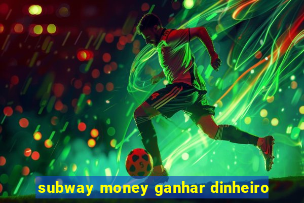 subway money ganhar dinheiro